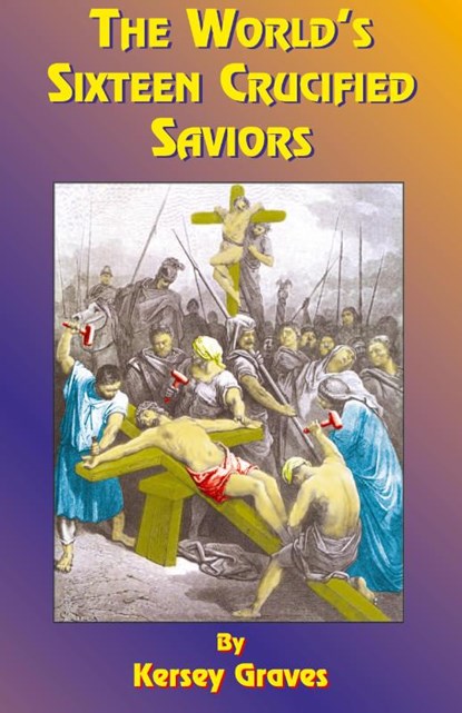 The World's Sixteen Crucified Saviors, Kersey Graves ; Paul Tice - Paperback - 9781585090181
