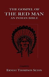 The Gospel of The Red Man - Ernest Thompson Seton - 9781585092765
