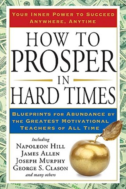 How to Prosper in Hard Times: How to Prosper in Hard Times: Blueprints for Abundance by the Greatest Motivational Teachers of All Time, Napoleon Hill - Paperback - 9781585427550