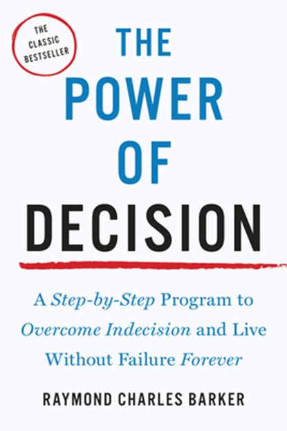 The Power of Decision: A Step-By-Step Program to Overcome Indecision and Live Without Failure Forever, Raymond Charles Barker - Paperback - 9781585428540
