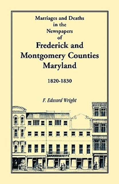 Marriages and Deaths in the Newspapers of Frederick and Montgomery Counties, Maryland, 1820-1830, F Edward Wright - Paperback - 9781585491001