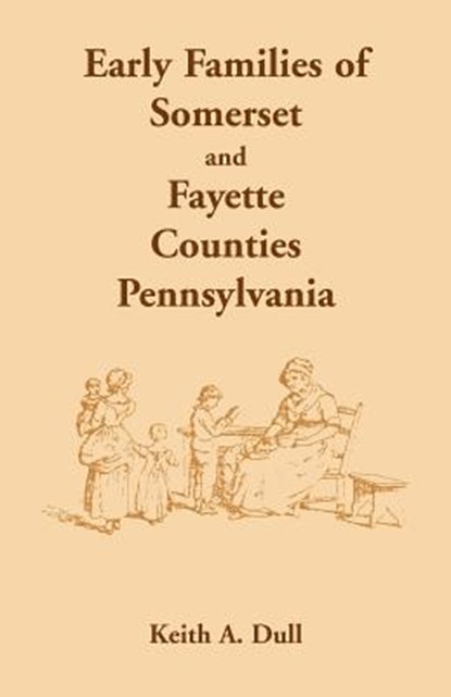 Early Families of Somerset and Fayette Counties, Pennsylvania, Keith A Dull - Paperback - 9781585493241