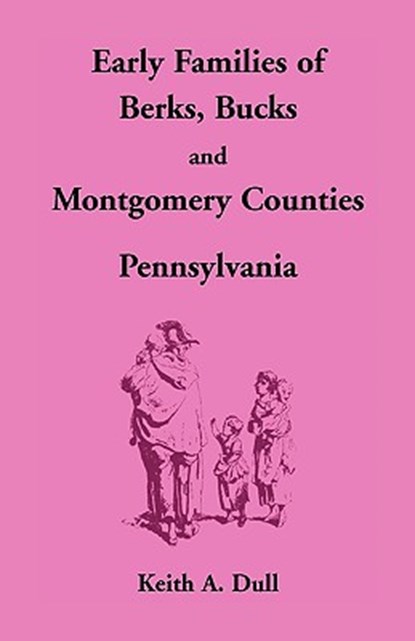 Early Families of Berks, Bucks and Montgomery Counties, Pennsylvania, Keith A Dull - Paperback - 9781585494194