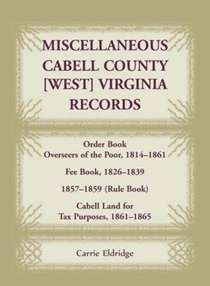 Miscellaneous Cabell County, West Virginia, Records, Order Book Overseers of the Poor 1814-1861, Fee Book 1826-1839, 1857-1859 (Rule Book), Cabell Land for Tax Purposes 1861-186, ELDRIDGE,  Carrie - Paperback - 9781585496587
