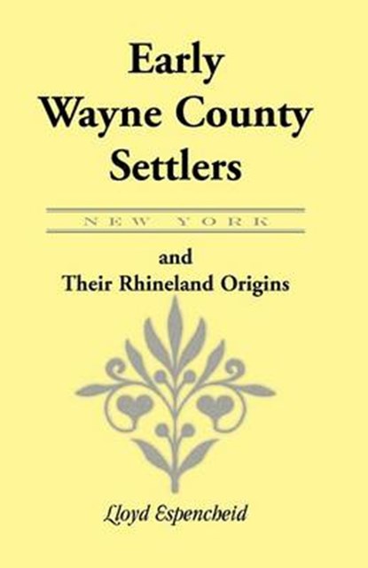 Early Wayne County [New York] Settlers and Their Rhineland Origins, Lloyd Espencheid - Paperback - 9781585498413