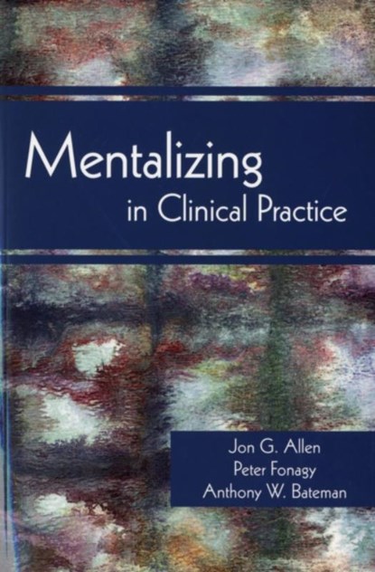 Mentalizing in Clinical Practice, Jon G. Allen ; Peter Fonagy ; Anthony W. Bateman - Paperback - 9781585623068