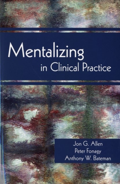 Mentalizing in Clinical Practice, JON G. (THE MENNINGER CLINIC) ALLEN ; PETER (HEAD OF THE RESEARCH,  Psychoanalysis Unit, ) Fonagy ; Anthony W. (Anna Freud Centre) Bateman - Paperback - 9781585623068
