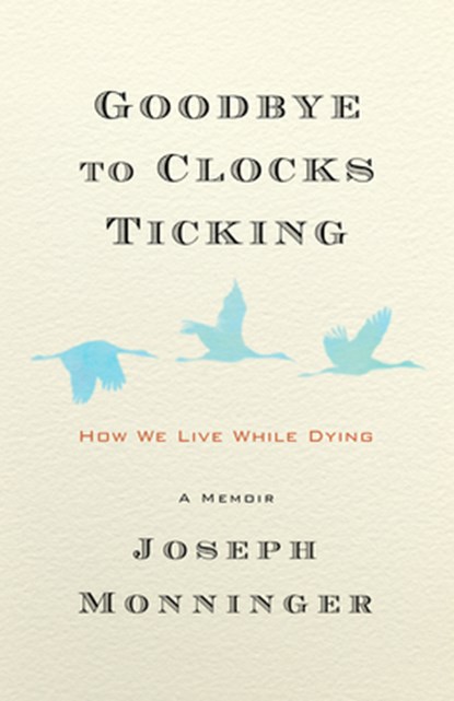 Goodbye to Clocks Ticking: How We Live While Dying, Joseph Monninger - Gebonden - 9781586423605
