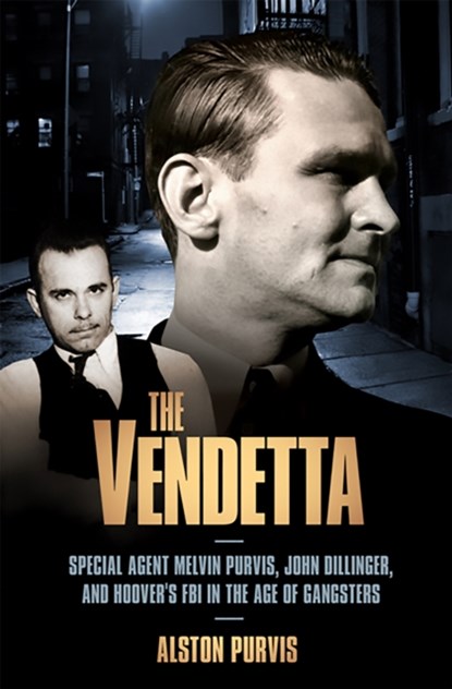 The Vendetta: Special Agent Melvin Purvis, John Dillinger, and Hoover's FBI in the Age of Gangsters, Alston Purvis - Paperback - 9781586487416