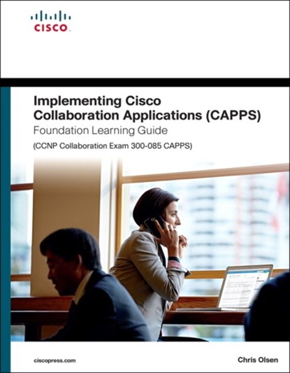 Implementing Cisco Collaboration Applications (CAPPS) Foundation Learning Guide (CCNP Collaboration Exam 300-085 CAPPS), Chris Olsen - Gebonden - 9781587144479