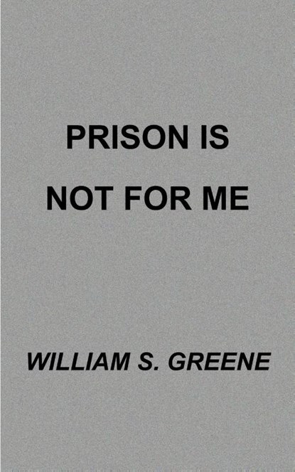 Prison is Not for Me, William S. Greene - Paperback - 9781587216992