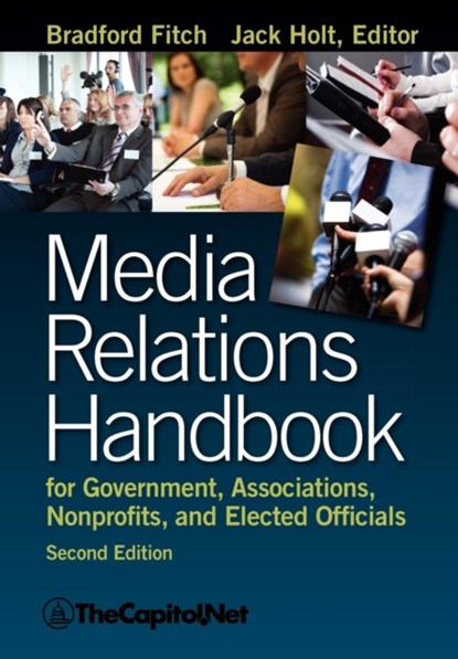 Media Relations Handbook for Government, Associations, Nonprofits, and Elected Officials, 2e, Bradford Fitch - Paperback - 9781587331671