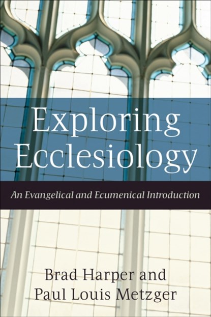 Exploring Ecclesiology – An Evangelical and Ecumenical Introduction, Brad Harper ; Paul Louis Metzger - Paperback - 9781587431739
