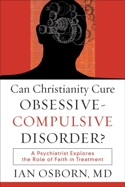 Can Christianity Cure Obsessive–Compulsive Disor – A Psychiatrist Explores the Role of Faith in Treatment, Ian Md Osborn - Paperback - 9781587432064