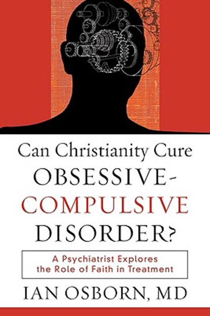 Can Christianity Cure Obsessive–Compulsive Disor – A Psychiatrist Explores the Role of Faith in Treatment, Ian Md Osborn - Paperback - 9781587432064