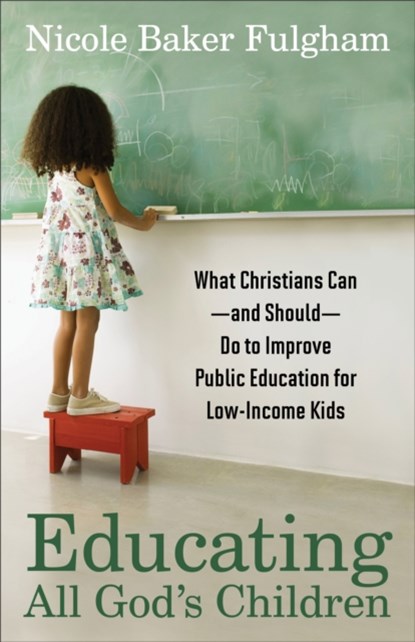 Educating All God`s Children – What Christians Can––and Should––Do to Improve Public Education for Low–Income Kids, Nicole Baker Fulgham - Paperback - 9781587433276