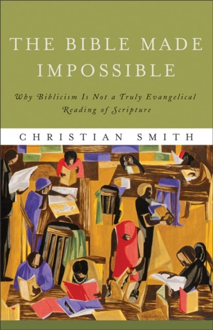 The Bible Made Impossible – Why Biblicism Is Not a Truly Evangelical Reading of Scripture, Christian Smith - Paperback - 9781587433290