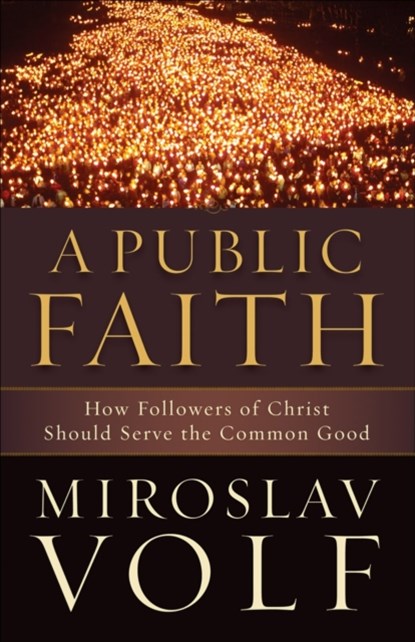 A Public Faith – How Followers of Christ Should Serve the Common Good, Miroslav Volf - Paperback - 9781587433436
