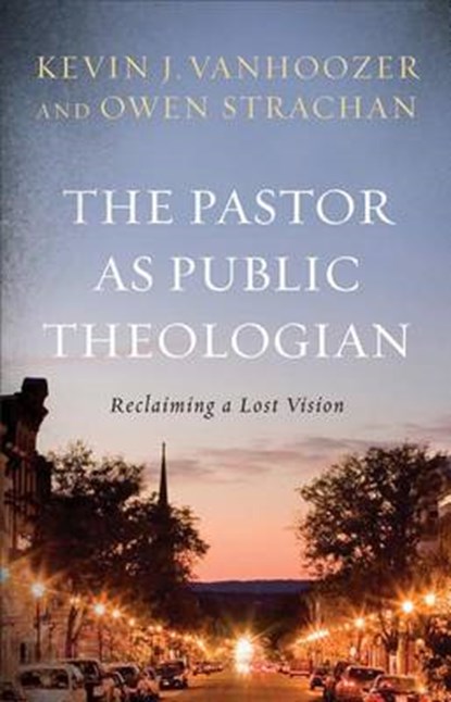 The Pastor As Public Theologian, VANHOOZER,  Kevin J. ; Strachan, Owen - Gebonden - 9781587433474