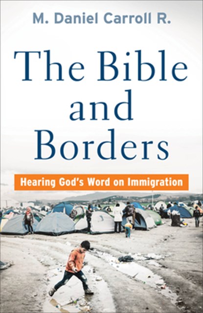 The Bible and Borders – Hearing God`s Word on Immigration, M. Daniel Carroll R. - Paperback - 9781587434457