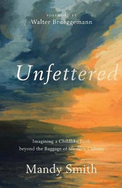 Unfettered – Imagining a Childlike Faith beyond the Baggage of Western Culture, Mandy Smith ; Walter Brueggemann - Paperback - 9781587435058