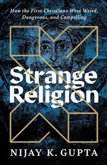 Strange Religion: How the First Christians Were Weird, Dangerous, and Compelling, Nijay K. Gupta - Paperback - 9781587435171