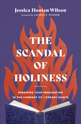 The Scandal of Holiness – Renewing Your Imagination in the Company of Literary Saints - Jessica Hooten Wilson ; Lauren Winner - 9781587435249