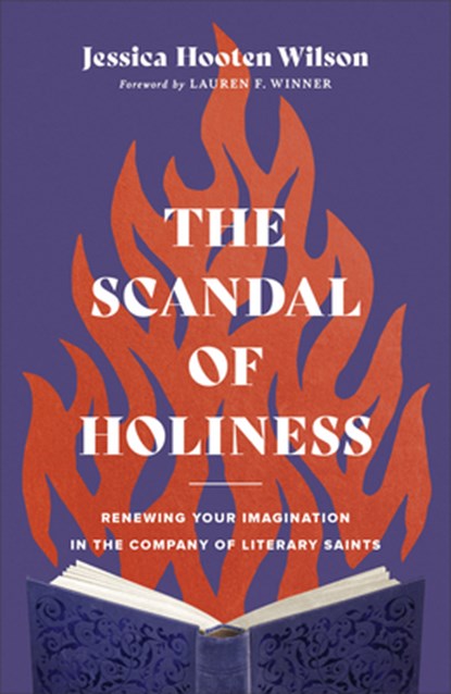 The Scandal of Holiness – Renewing Your Imagination in the Company of Literary Saints, Jessica Hooten Wilson ; Lauren Winner - Gebonden - 9781587435249