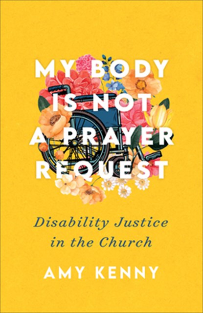 My Body Is Not a Prayer Request – Disability Justice in the Church, Amy Kenny - Paperback - 9781587435454