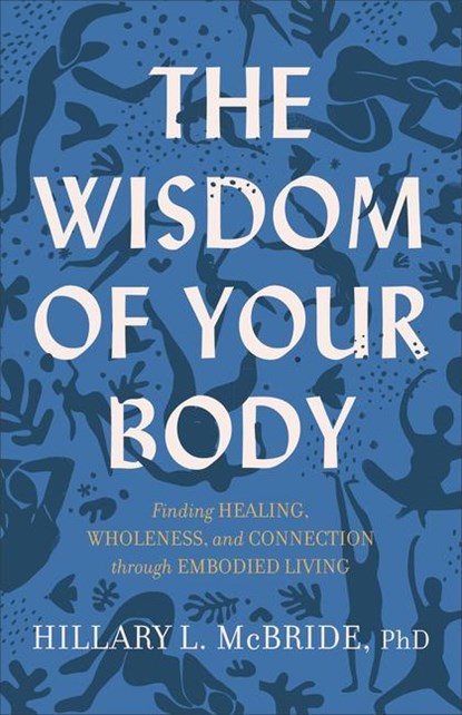 The Wisdom of Your Body – Finding Healing, Wholeness, and Connection through Embodied Living, Hillary L. Phd Mcbride - Paperback - 9781587435522