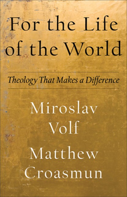 For the Life of the World – Theology That Makes a Difference, Miroslav Volf ; Matthew Croasmun - Paperback - 9781587435553