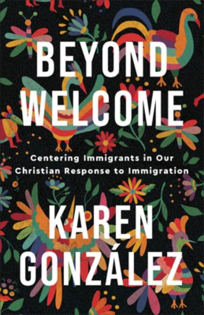 Beyond Welcome – Centering Immigrants in Our Christian Response to Immigration, Karen Gonzalez - Paperback - 9781587435607