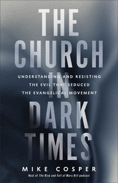 The Church in Dark Times: Understanding and Resisting the Evil That Seduced the Evangelical Movement, Mike Cosper - Paperback - 9781587435737
