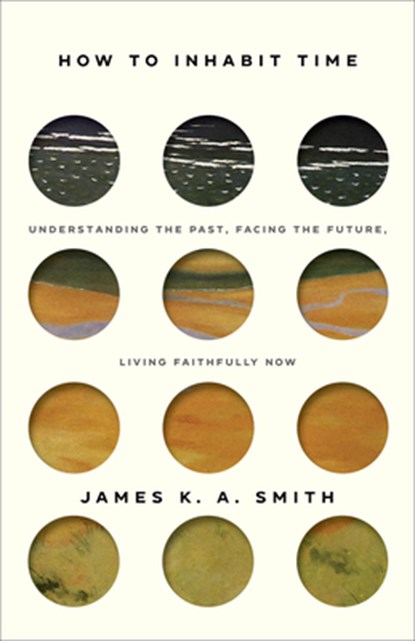 How to Inhabit Time ITPE – Understanding the Past, Facing the Future, Living Faithfully Now, James Smith - Paperback - 9781587435911