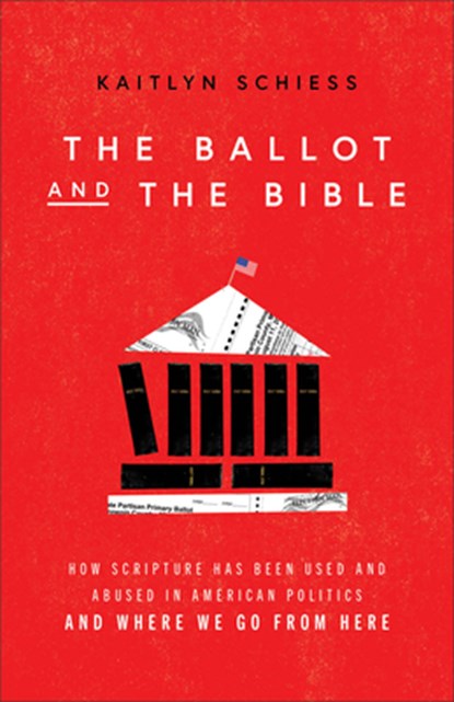 The Ballot and the Bible – How Scripture Has Been Used and Abused in American Politics and Where We Go from Here, Kaitlyn Schiess - Paperback - 9781587435966