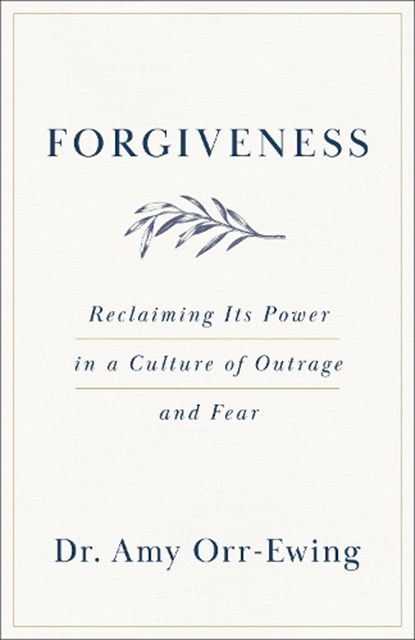 Forgiveness: Reclaiming Its Power in a Culture of Outrage and Fear, Amy Orr-Ewing - Paperback - 9781587436079