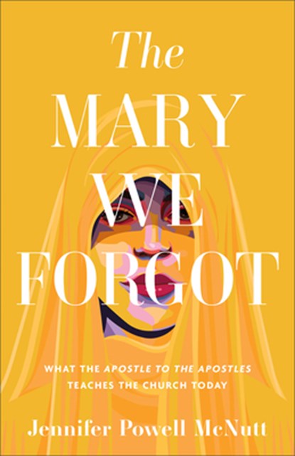 The Mary We Forgot: What the Apostle to the Apostles Teaches the Church Today, Jennifer Powell McNutt - Paperback - 9781587436178