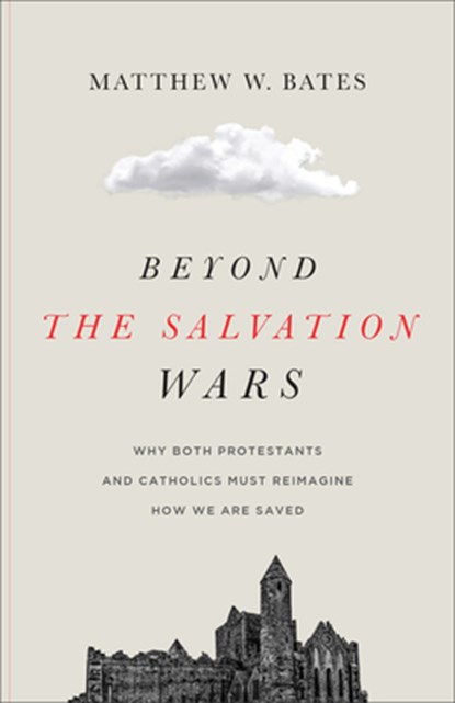 Beyond the Salvation Wars: Why Both Protestants and Catholics Must Reimagine How We Are Saved, Matthew W. Bates - Gebonden - 9781587436567
