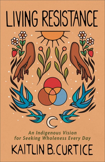 Living Resistance: An Indigenous Vision for Seeking Wholeness Every Day, Kaitlin B. Curtice - Paperback - 9781587436673