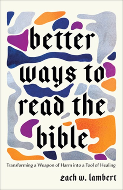Better Ways to Read the Bible: Transforming a Weapon of Harm Into a Tool of Healing, Zach W. Lambert - Paperback - 9781587436680