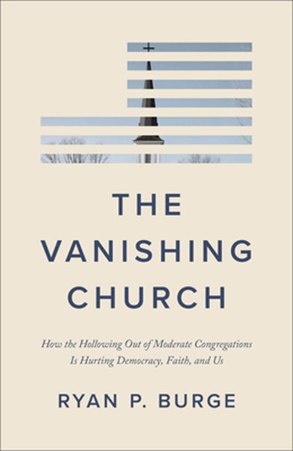 The Vanishing Church: How the Hollowing Out of Moderate Congregations Is Hurting Democracy, Faith, and Us, Ryan P. Burge - Gebonden - 9781587436697
