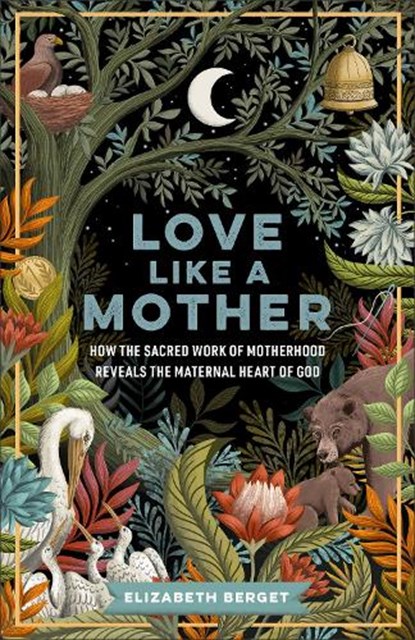Love Like a Mother: How the Sacred Work of Motherhood Reveals the Maternal Heart of God, Elizabeth Berget - Paperback - 9781587436819