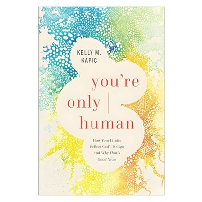You're Only Human: How Your Limits Reflect God's Design and Why That's Good News, Kelly M. Kapic - Paperback - 9781587437038