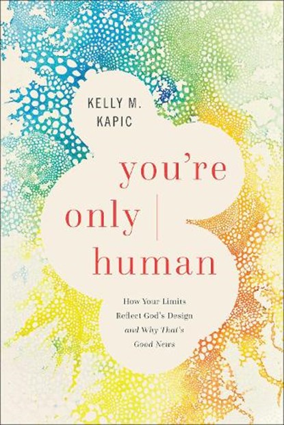 You're Only Human: How Your Limits Reflect God's Design and Why That's Good News, Kelly M. Kapic - Paperback - 9781587437038
