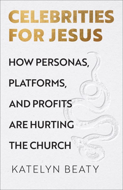 Celebrities for Jesus: How Personas, Platforms, and Profits Are Hurting the Church, Katelyn Beaty - Paperback - 9781587437168