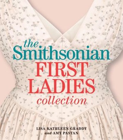 The Smithsonian First Ladies Collection, Lisa Kathleen Graddy ; Amy Pastan - Ebook - 9781588344700