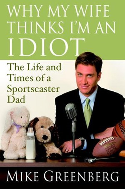 Why My Wife Thinks I'm an Idiot, Mike Greenberg - Ebook - 9781588365125