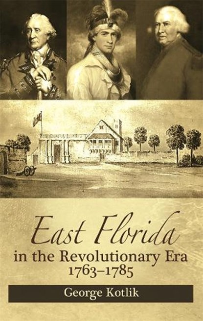 East Florida in the Revolutionary Era, 1763–1785, George Kotlik - Paperback - 9781588385024