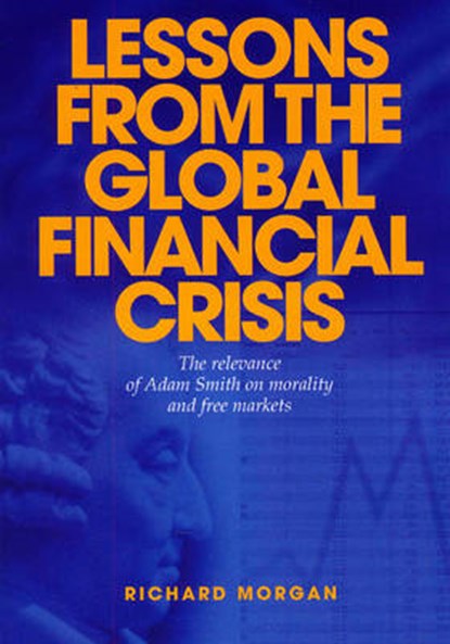 Lessons from the Global Financial Crisis: The Relevance of Adam Smith on Morality and Free Markets, Richard Morgan - Paperback - 9781589795778