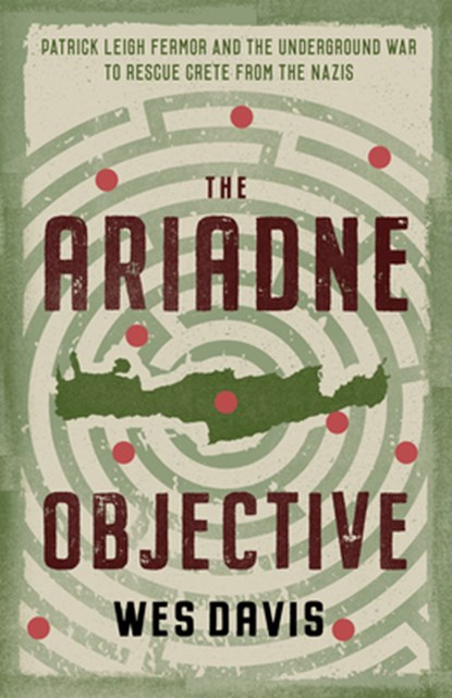 The Ariadne Objective: Patrick Leigh Fermor and the Underground War to Rescue Crete from the Nazis, Wes Davis - Paperback - 9781589881884